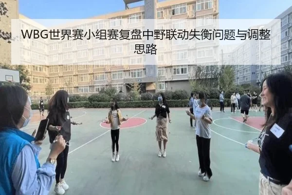 WBG世界赛小组赛复盘中野联动失衡问题与调整思路